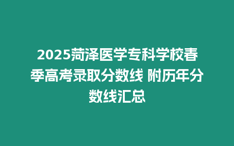 2025菏澤醫(yī)學專科學校春季高考錄取分數(shù)線 附歷年分數(shù)線匯總