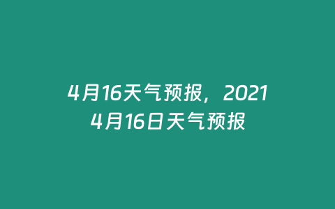 4月16天氣預(yù)報，20214月16日天氣預(yù)報