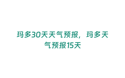 瑪多30天天氣預報，瑪多天氣預報15天