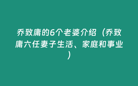 喬致庸的6個老婆介紹（喬致庸六任妻子生活、家庭和事業）