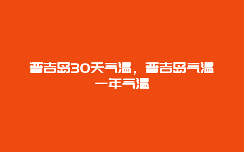 普吉島30天氣溫，普吉島氣溫一年氣溫