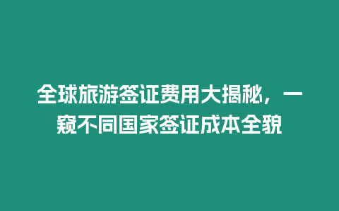 全球旅游簽證費用大揭秘，一窺不同國家簽證成本全貌