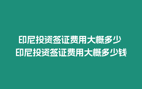 印尼投資簽證費用大概多少 印尼投資簽證費用大概多少錢