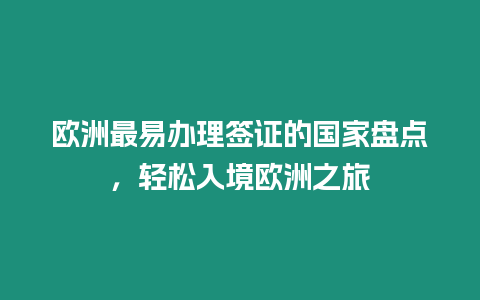 歐洲最易辦理簽證的國家盤點，輕松入境歐洲之旅