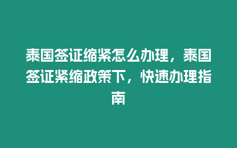 泰國簽證縮緊怎么辦理，泰國簽證緊縮政策下，快速辦理指南