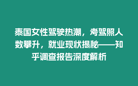 泰國女性駕駛熱潮，考駕照人數攀升，就業現狀揭秘——知乎調查報告深度解析