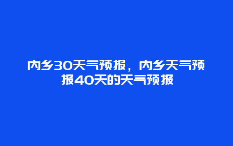 內鄉30天氣預報，內鄉天氣預報40天的天氣預報