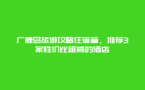 廣鹿島旅游攻略住宿篇，推薦3家性價比超高的酒店