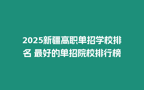 2025新疆高職單招學校排名 最好的單招院校排行榜