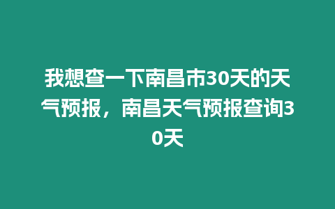 我想查一下南昌市30天的天氣預(yù)報(bào)，南昌天氣預(yù)報(bào)查詢30天