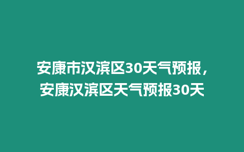 安康市漢濱區30天氣預報，安康漢濱區天氣預報30天