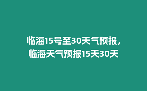 臨海15號至30天氣預報，臨海天氣預報15天30天