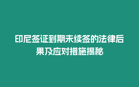 印尼簽證到期未續簽的法律后果及應對措施揭秘