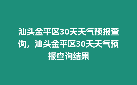 汕頭金平區(qū)30天天氣預(yù)報查詢，汕頭金平區(qū)30天天氣預(yù)報查詢結(jié)果