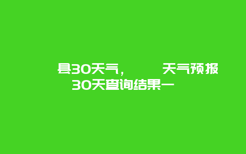 盱眙縣30天氣，盱眙天氣預(yù)報30天查詢結(jié)果一