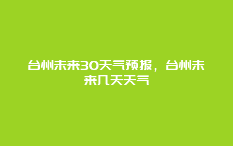 臺州未來30天氣預報，臺州未來幾天天氣