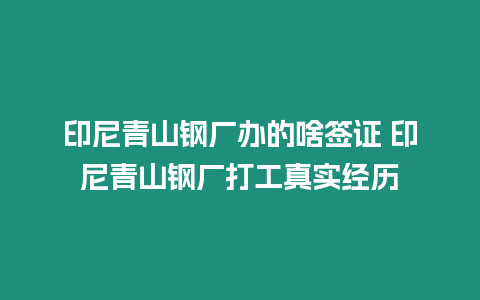 印尼青山鋼廠辦的啥簽證 印尼青山鋼廠打工真實(shí)經(jīng)歷