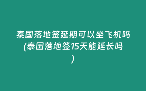 泰國落地簽延期可以坐飛機嗎(泰國落地簽15天能延長嗎)