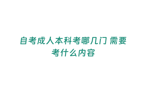 自考成人本科考哪幾門 需要考什么內容