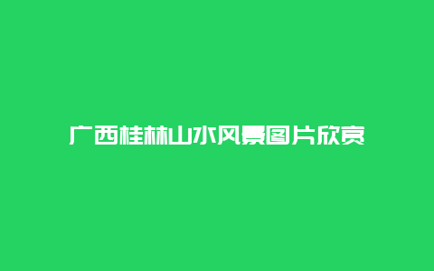 廣西桂林山水風(fēng)景圖片欣賞