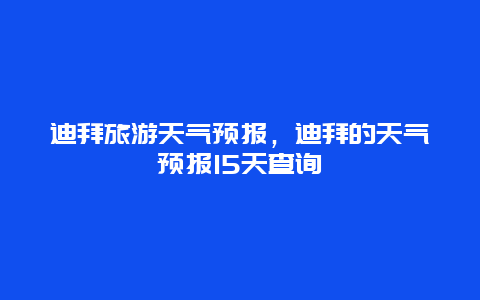 迪拜旅游天氣預(yù)報，迪拜的天氣預(yù)報15天查詢