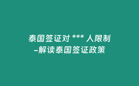 泰國簽證對 *** 人限制-解讀泰國簽證政策