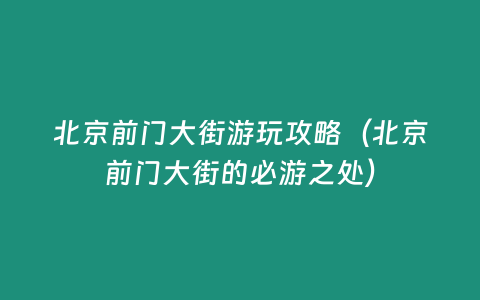 北京前門大街游玩攻略（北京前門大街的必游之處）