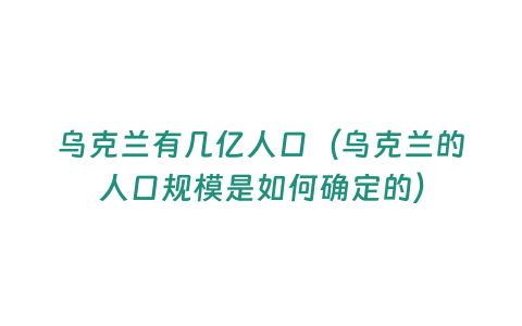 烏克蘭有幾億人口（烏克蘭的人口規(guī)模是如何確定的）