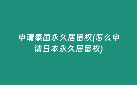 申請泰國永久居留權(怎么申請日本永久居留權)