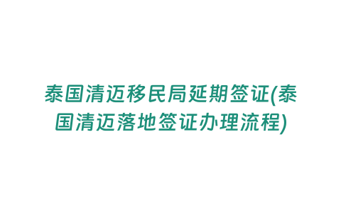 泰國清邁移民局延期簽證(泰國清邁落地簽證辦理流程)