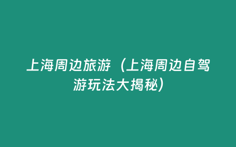 上海周邊旅游（上海周邊自駕游玩法大揭秘）