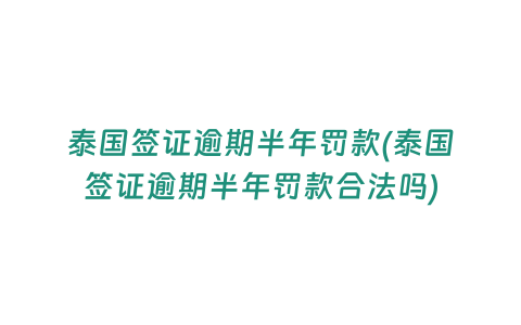 泰國簽證逾期半年罰款(泰國簽證逾期半年罰款合法嗎)