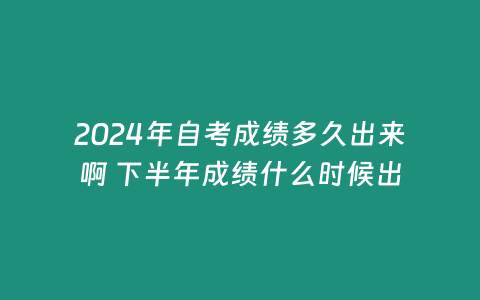 2024年自考成績(jī)多久出來啊 下半年成績(jī)什么時(shí)候出