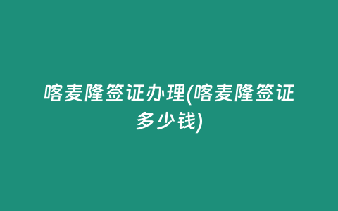 喀麥隆簽證辦理(喀麥隆簽證多少錢)