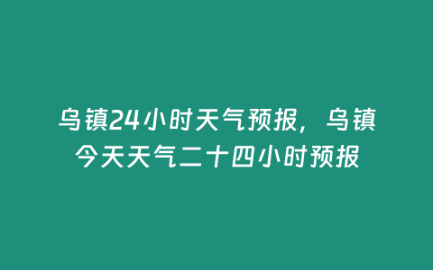 烏鎮24小時天氣預報，烏鎮今天天氣二十四小時預報