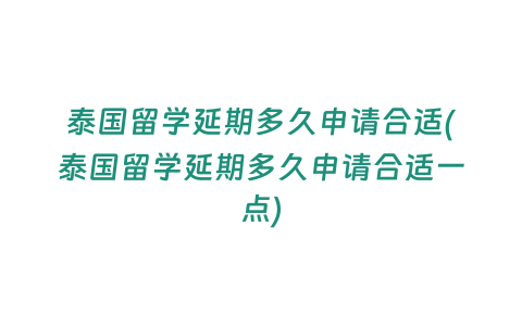 泰國留學(xué)延期多久申請(qǐng)合適(泰國留學(xué)延期多久申請(qǐng)合適一點(diǎn))