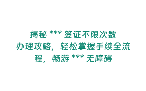 揭秘 *** 簽證不限次數辦理攻略，輕松掌握手續全流程，暢游 *** 無障礙