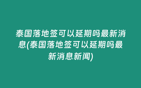 泰國落地簽可以延期嗎最新消息(泰國落地簽可以延期嗎最新消息新聞)