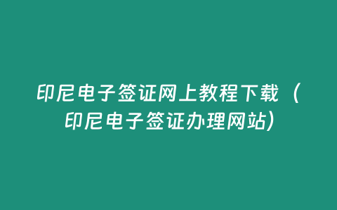 印尼電子簽證網(wǎng)上教程下載（印尼電子簽證辦理網(wǎng)站）