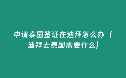 申請泰國簽證在迪拜怎么辦（迪拜去泰國需要什么）