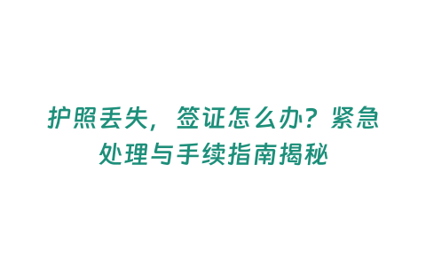 護照丟失，簽證怎么辦？緊急處理與手續指南揭秘