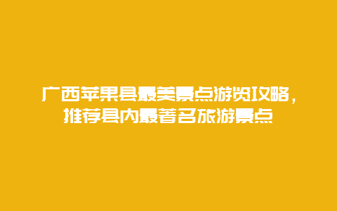 廣西蘋果縣最美景點游覽攻略，推薦縣內最著名旅游景點