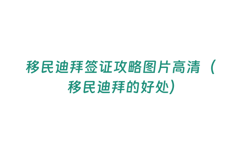 移民迪拜簽證攻略圖片高清（移民迪拜的好處）