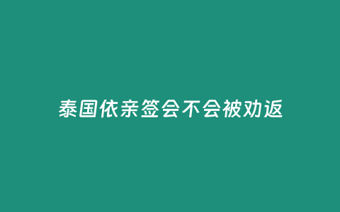 泰國依親簽會不會被勸返