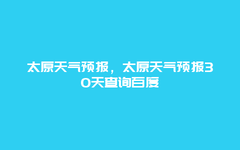 太原天氣預報，太原天氣預報30天查詢百度