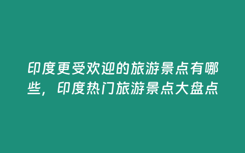 印度更受歡迎的旅游景點有哪些，印度熱門旅游景點大盤點