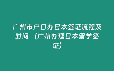 廣州市戶口辦日本簽證流程及時間 （廣州辦理日本留學(xué)簽證）