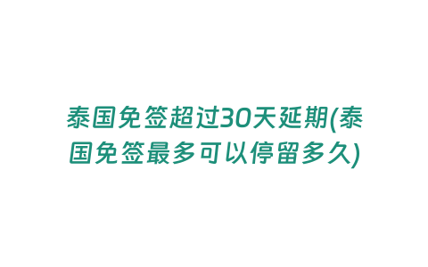 泰國免簽超過30天延期(泰國免簽最多可以停留多久)