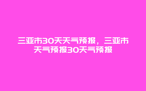 三亞市30天天氣預報，三亞市天氣預報30天氣預報