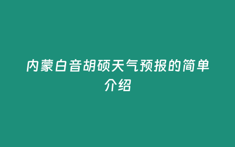 內(nèi)蒙白音胡碩天氣預(yù)報(bào)的簡(jiǎn)單介紹